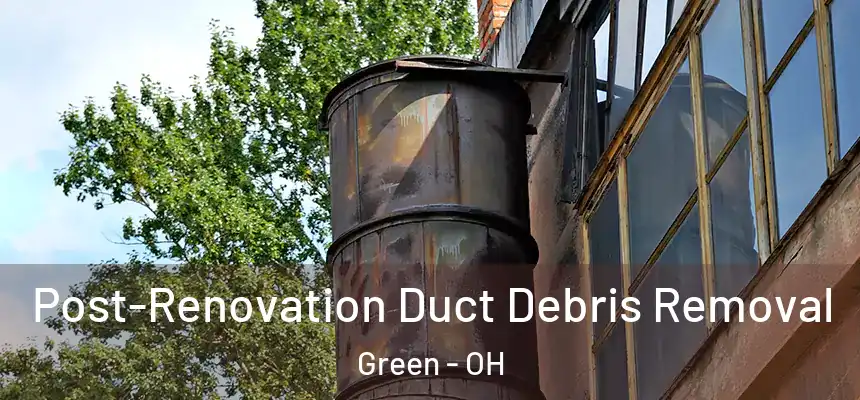  Post-Renovation Duct Debris Removal Green - OH